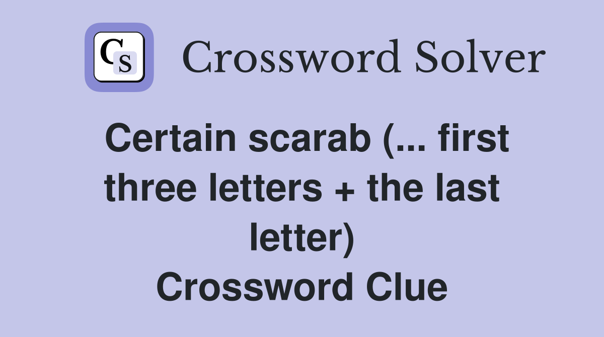 Certain scarab (... first three letters + the last letter) Crossword